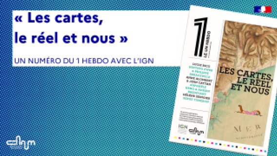 « Les cartes, le réel et nous » - Un numéro du 1 hebdo en partenariat avec l’IGN !