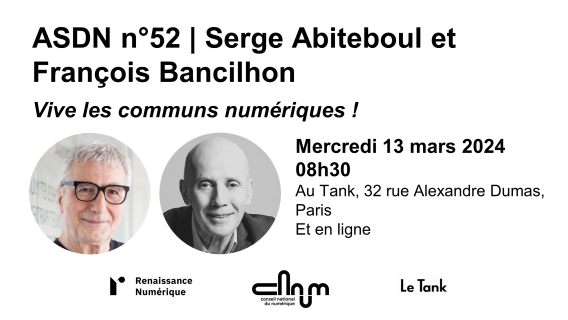 Visuel ASDN 52 Serge Abiteboul et François Bancilhon Vive les communs numériques ! Le Mercredi 13 mars à 8h30 Où ? Au Tank, 32 rue Alexandre Dumas, 75011 Paris, et en ligne.